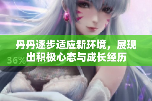丹丹逐步适应新环境，展现出积极心态与成长经历