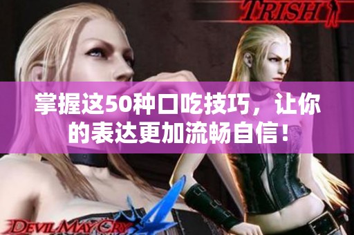 掌握这50种口吃技巧，让你的表达更加流畅自信！