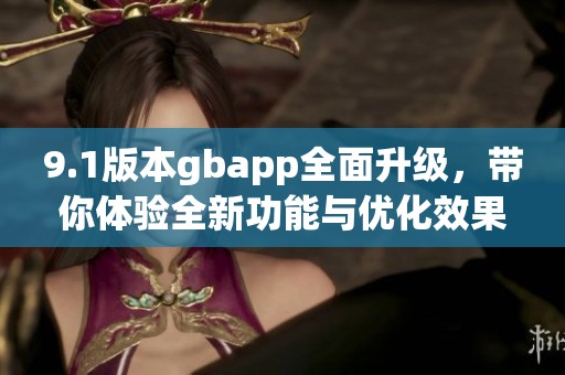 9.1版本gbapp全面升级，带你体验全新功能与优化效果