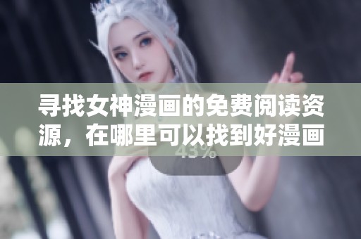 寻找女神漫画的免费阅读资源，在哪里可以找到好漫画呢