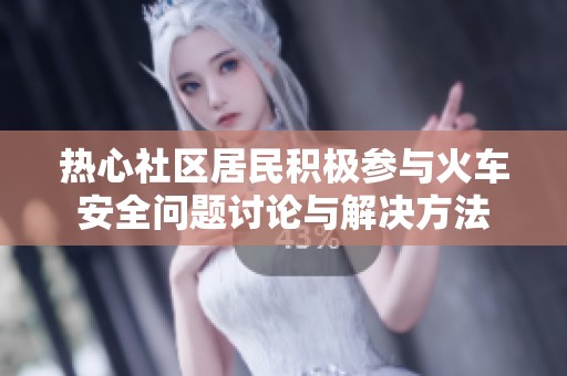 热心社区居民积极参与火车安全问题讨论与解决方法