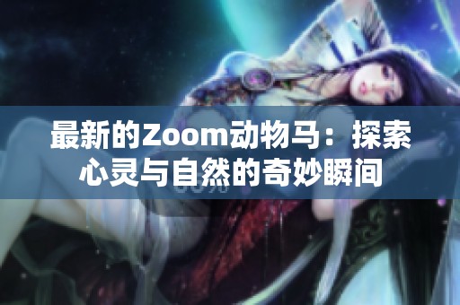 最新的Zoom动物马：探索心灵与自然的奇妙瞬间