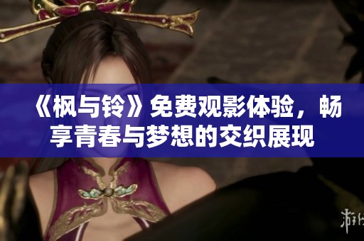 《枫与铃》免费观影体验，畅享青春与梦想的交织展现