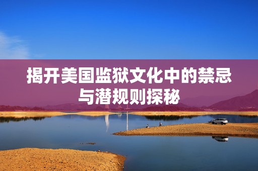 揭开美国监狱文化中的禁忌与潜规则探秘