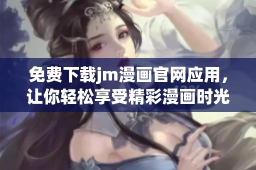 免费下载jm漫画官网应用，让你轻松享受精彩漫画时光