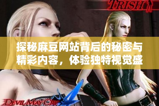 探秘麻豆网站背后的秘密与精彩内容，体验独特视觉盛宴