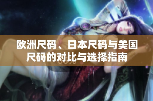 欧洲尺码、日本尺码与美国尺码的对比与选择指南
