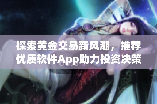 探索黄金交易新风潮，推荐优质软件App助力投资决策