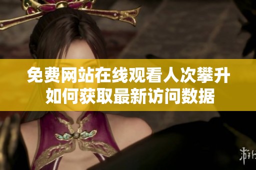 免费网站在线观看人次攀升 如何获取最新访问数据