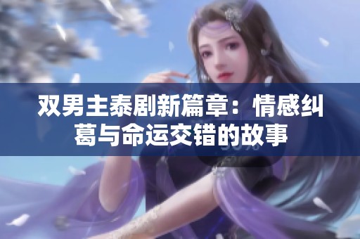 双男主泰剧新篇章：情感纠葛与命运交错的故事