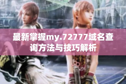 最新掌握my.72777域名查询方法与技巧解析