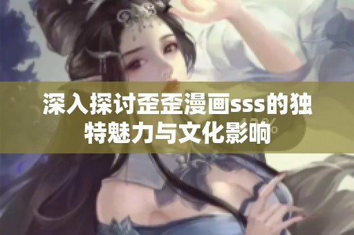 深入探讨歪歪漫画sss的独特魅力与文化影响