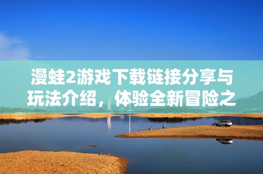 漫蛙2游戏下载链接分享与玩法介绍，体验全新冒险之旅