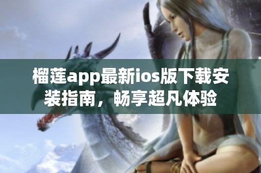 榴莲app最新ios版下载安装指南，畅享超凡体验