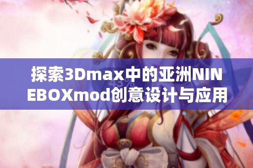 探索3Dmax中的亚洲NINEBOXmod创意设计与应用技巧