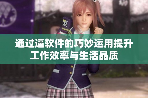 通过逼软件的巧妙运用提升工作效率与生活品质