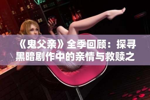 《鬼父亲》全季回顾：探寻黑暗剧作中的亲情与救赎之路