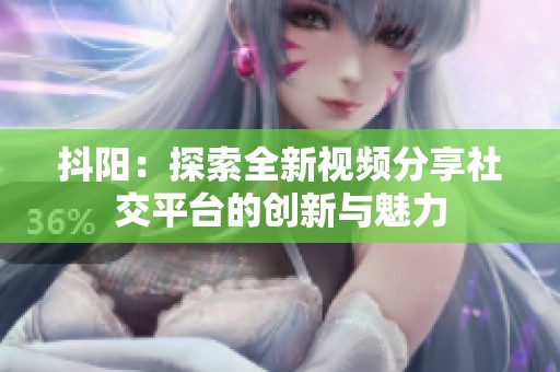 抖阳：探索全新视频分享社交平台的创新与魅力