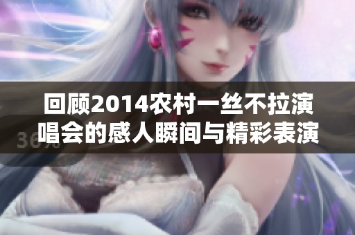 回顾2014农村一丝不拉演唱会的感人瞬间与精彩表演