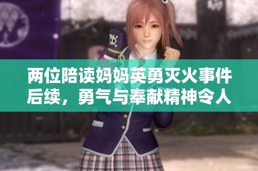两位陪读妈妈英勇灭火事件后续，勇气与奉献精神令人敬佩