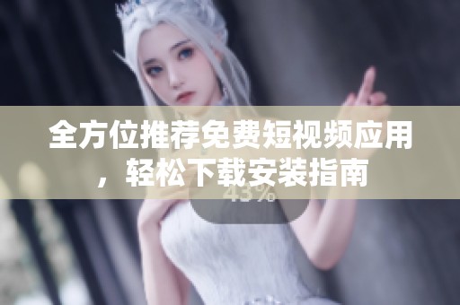 全方位推荐免费短视频应用，轻松下载安装指南