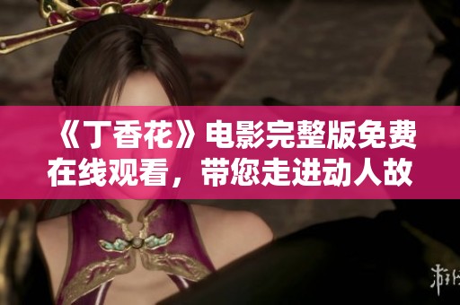 《丁香花》电影完整版免费在线观看，带您走进动人故事的世界