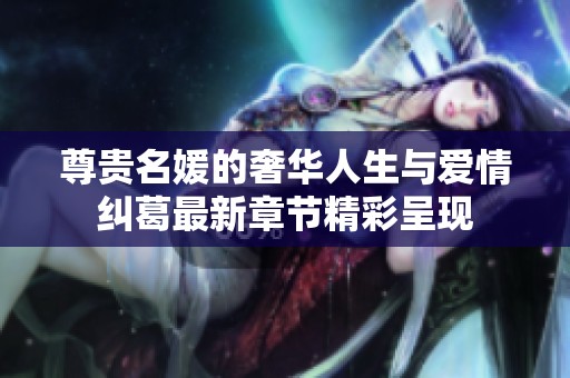 尊贵名媛的奢华人生与爱情纠葛最新章节精彩呈现
