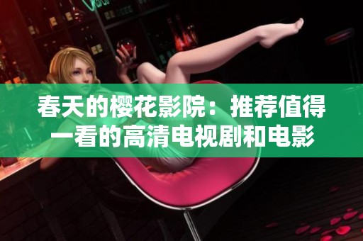 春天的樱花影院：推荐值得一看的高清电视剧和电影