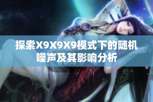 探索X9X9X9模式下的随机噪声及其影响分析