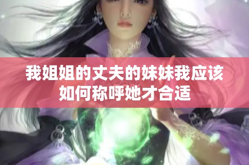 我姐姐的丈夫的妹妹我应该如何称呼她才合适