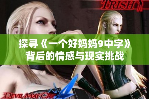 探寻《一个好妈妈9中字》背后的情感与现实挑战