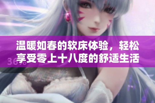 温暖如春的软床体验，轻松享受零上十八度的舒适生活