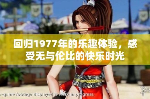 回归1977年的乐趣体验，感受无与伦比的快乐时光