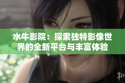 水牛影院：探索独特影像世界的全新平台与丰富体验