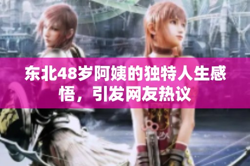 东北48岁阿姨的独特人生感悟，引发网友热议
