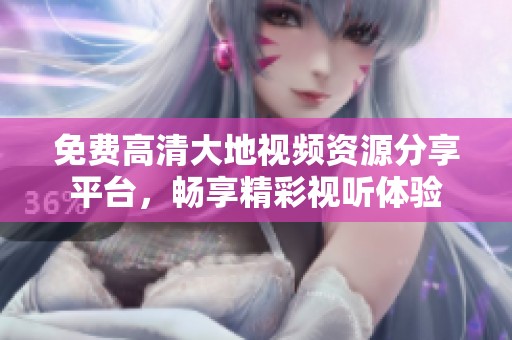 免费高清大地视频资源分享平台，畅享精彩视听体验