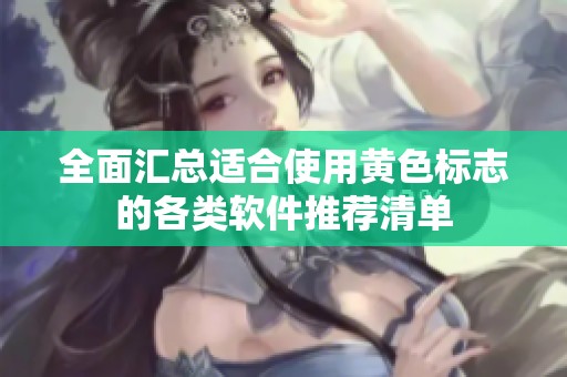 全面汇总适合使用黄色标志的各类软件推荐清单