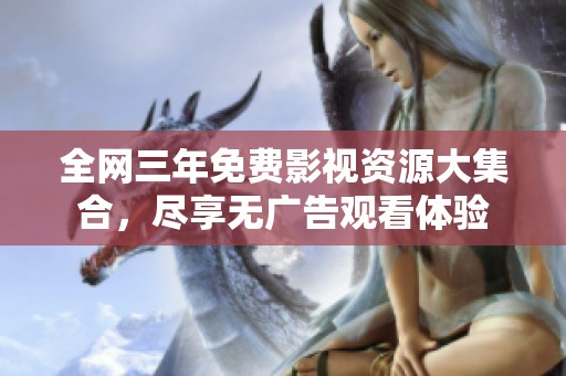 全网三年免费影视资源大集合，尽享无广告观看体验