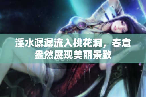 溪水潺潺流入桃花洞，春意盎然展现美丽景致