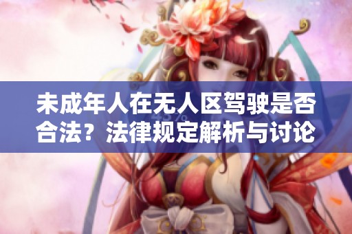 未成年人在无人区驾驶是否合法？法律规定解析与讨论