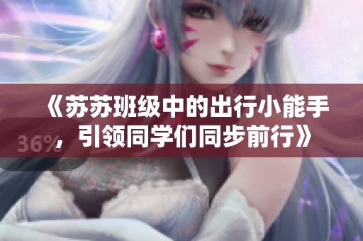 《苏苏班级中的出行小能手，引领同学们同步前行》