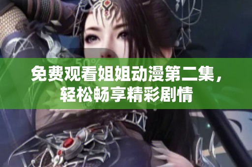 免费观看姐姐动漫第二集，轻松畅享精彩剧情