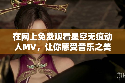 在网上免费观看星空无痕动人MV，让你感受音乐之美