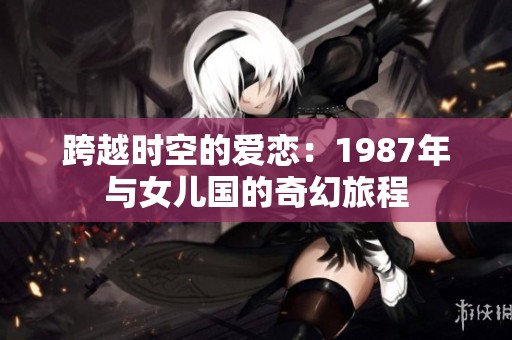 跨越时空的爱恋：1987年与女儿国的奇幻旅程