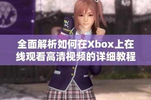 全面解析如何在Xbox上在线观看高清视频的详细教程