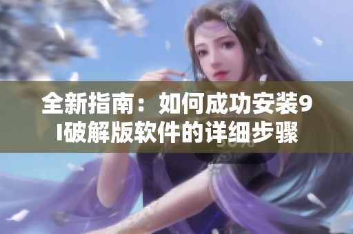 全新指南：如何成功安装9I破解版软件的详细步骤