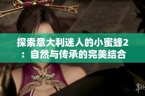 探索意大利迷人的小蜜蜂2：自然与传承的完美结合