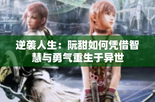 逆袭人生：阮甜如何凭借智慧与勇气重生于异世