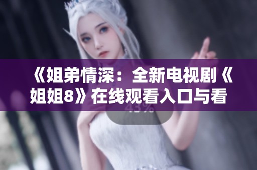 《姐弟情深：全新电视剧《姐姐8》在线观看入口与看点解析》