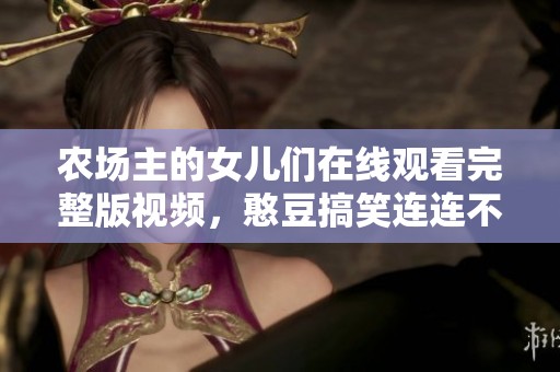 农场主的女儿们在线观看完整版视频，憨豆搞笑连连不断